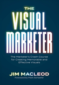Visual Marketer : The Marketer's Crash Course for Creating Powerful (and Effective) Visuals