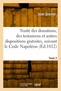 Paperback Traité des donations, testamens et autres dispositions gratuites, suivant le Code Napoléon. Tome 2 [French] Book