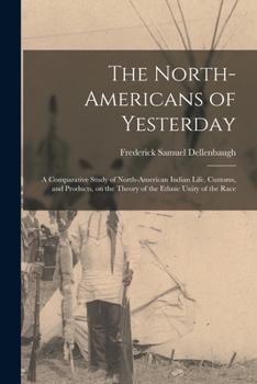 Paperback The North-Americans of Yesterday; a Comparative Study of North-American Indian Life, Customs, and Products, on the Theory of the Ethnic Unity of the R Book