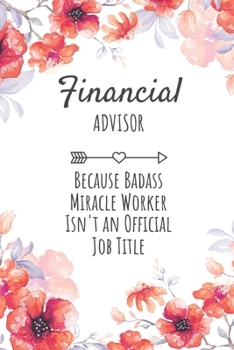 Financial Advisor Because Badass Miracle Worker Isn't an Official Job Title: Financial Advisor Gifts, Notebook for Advisor , Advisor  Appreciation Gifts, Gifts for Advisors