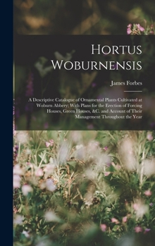 Hardcover Hortus Woburnensis: A Descriptive Catalogue of Ornamental Plants Cultivated at Woburn Abbery; With Plans for the Erection of Forcing House Book