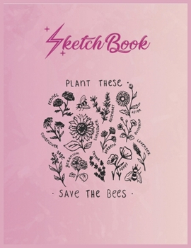 SketchBook: Plant These Save The Bees Shirt Flowers T Shirt Empty Notebook SketchBook Floral Flower Arts Notebook for Girls Teens Kids Journal Blank UnLined 110 Pages of 8.5x11 for Drawing and Paintin