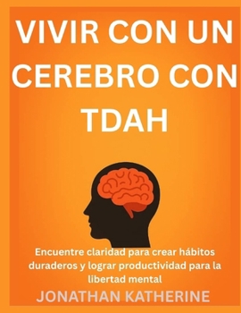 VIVIR CON UN CEREBRO CON TDAH: Encuentre claridad para crear hábitos duraderos y lograr productividad para la libertad mental (Spanish Edition)