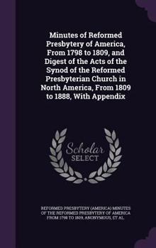 Minutes of Reformed Presbytery of America, From 1798 to 1809, and Digest of the Acts of the Synod of the Reformed Presbyterian Church in North America