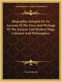Paperback Biographia Antiquia Or An Account Of The Lives And Writings Of The Ancient And Modern Magi, Cabalists And Philosophers Book