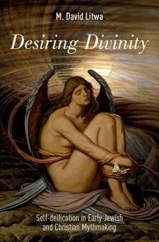 Hardcover Desiring Divinity: Self-Deification in Early Jewish and Christian Mythmaking Book