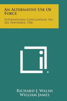 Paperback An Alternative Use of Force: International Conciliation, No. 224, November, 1926 Book