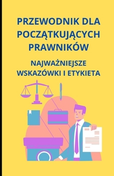 Przewodnik dla poczatkujacych prawników: najwazniejsze wskazówki i etykieta (Polish Edition)