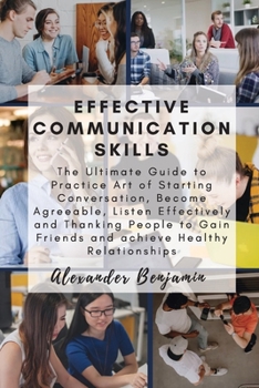 Paperback Effective Communication skills: The Ultimate Guide to Practice Art of Starting Conversation, Become Agreeable, Listen Effectively and Thanking People [Large Print] Book