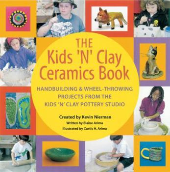School & Library Binding The Kids 'n' Clay Ceramics Book: Handbuilding and Wheel-Throwing Projects from the Kids 'n' Clay Pottery Studio Book