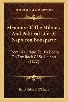 Paperback Memoirs Of The Military And Political Life Of Napoleon Bonaparte: From His Origin, To His Death On The Rock Of St. Helena (1822) Book