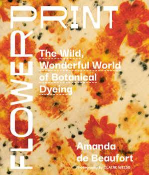 Hardcover Flowerprint: The Wild, Wonderful World of Botanical Dyeing Book