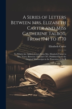 Paperback A Series of Letters Between Mrs. Elizabeth Carter and Miss Catherine Talbot, From 1741 to 1770: To Which Are Added, Letters From Mrs. Elizabeth Carter Book