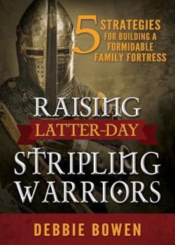 Raising Latter-day Stripling Warriors: 5 Strategies for Building a Formidable Family Fortress