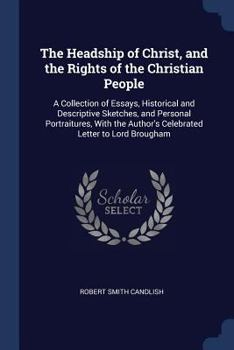 The Headship of Christ, and the Rights of the Christian People: A Collection of Essays, Historical and Descriptive Sketches, and Personal Portraitures, with the Author's Celebrated Letter to Lord Brou