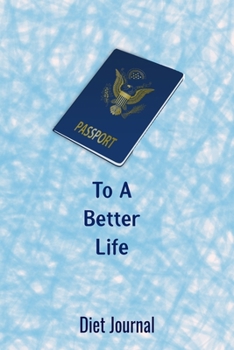 Passport to a Better Life Diet Journal: A 6 x 9 100 page journal to help you track your progress on your way to a better life