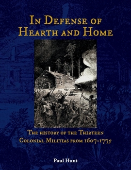 Paperback In Defense of Hearth and Home: The History of the Thirteen Colonial Militias from 1607-1775 Volume 1 Book