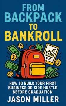 Paperback From Backpack to Bankroll: How to Build Your First Business or Side Hustle Before Graduation Book