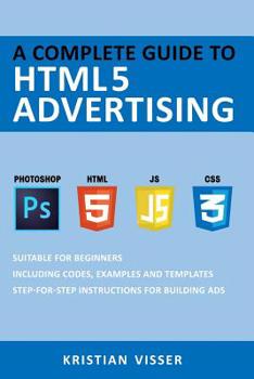 Paperback A Complete Guide to Html5 Advertising: Suitable for Beginners. Includes Codes, Examples and Templates. Book