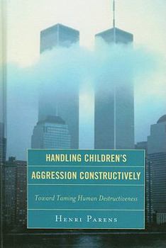 Hardcover Handling Children's Aggression Constructively: Toward Taming Human Destructiveness Book