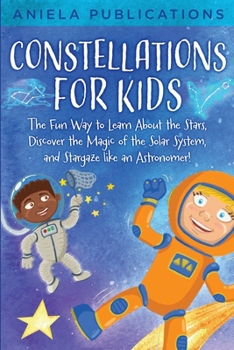 Paperback Constellations for Kids: The Fun Way to Learn About the Stars, Discover the Magic of the Solar System, and Stargaze like an Astronomer! Book