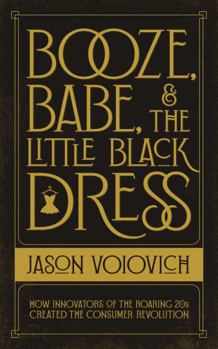 Booze, Babe, and the Little Black Dress: How Innovators of the Roaring 20s Created the Consumer Revolution