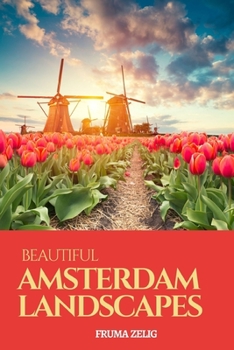 Beautiful Amsterdam Landscapes: An Adult Picture Book and Nature City Travel Photography Images with NO Text or Words for Seniors, The Elderly, ... For Easy Relaxation, Tranquility And Peace