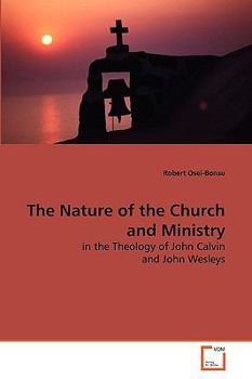 The Nature of the Church and Ministry: in the Theology of John Calvin and John Wesleys
