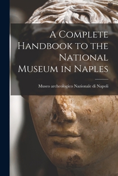 A Complete Handbook to the Naples Museum: According to the New Arrangement. With Plans and Historical Sketch of the Building, & an App. Relative to Po