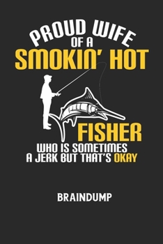 PROUD WIFE OF A SMOKIN' HOT FISHER WHO IS SOMETIMES A JERK BUT THAT'S OKAY - Braindump: Arbeitsbuch, um Gedanken und Ideen niederzuschreiben - für ein