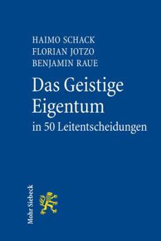 Das Geistige Eigentum in 50 Leitentscheidungen: 50 Hochstrichterliche Urteile Zum Gewerblichen Rechtsschutz Und Urheberrecht Mit Anregungen Zur Vertie