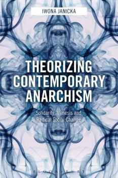 Hardcover Theorizing Contemporary Anarchism: Solidarity, Mimesis and Radical Social Change Book