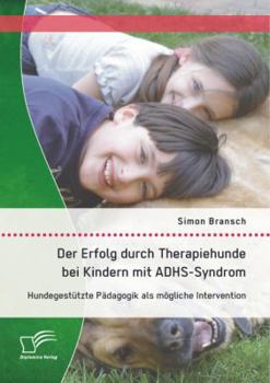 Paperback Der Erfolg durch Therapiehunde bei Kindern mit ADHS-Syndrom: Hundegestützte Pädagogik als mögliche Intervention [German] Book