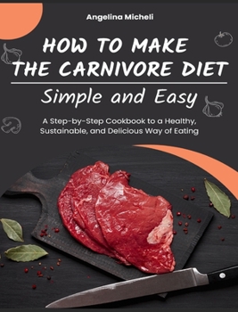 Hardcover How to Make the Carnivore Diet Simple and Easy: A Step-by-Step Cookbook to a Healthy, Sustainable, and Delicious Way of Eating Book