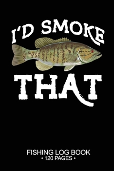 I'd Smoke That Fishing Log Book 120 Pages: 6"x 9'' Freshwater Game Fish Smallmouth Bass Sheets Paper-back Saltwater Fly Journal Composition Notebook Notes Day Planner Notepad