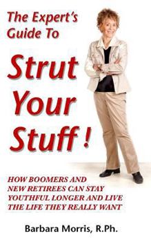 The Expert's Guide To Strut Your Stuff!: How Boomers And New Retirees Can Stay Youthful Longer And Live The Life They Really Want