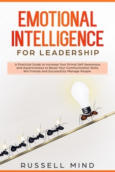 Paperback Emotional Intelligence for Leadership: A Practical Guide to Increase Your Primal Self Awareness and Assertiveness to Boost Your Communication Skills, Book