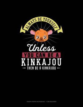 Paperback Always Be Yourself Unless You Can Be A Kinkajou Then Be A Kinkajou: Graph Paper Notebook - 1 cm Squares Book