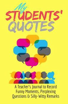 Paperback My Students' Quotes: A Teacher's Journal to Record Funny Moments, Perplexing Questions & Silly-Witty Remarks Book