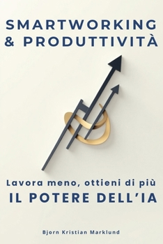 Smart working e produttività: intelligenza artificiale e machine learning per ottimizzare il lavoro da casa: Automatizza compiti, migliora la gestione ... e aumenta l'efficienza (Italian Edition)