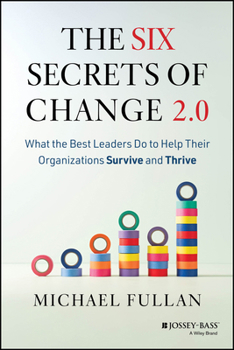 The Six Secrets of Change 2.0: What the Best Leaders Do to Help Their Organizations Survive and Thrive