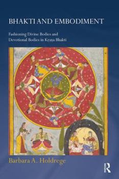 Paperback Bhakti and Embodiment: Fashioning Divine Bodies and Devotional Bodies in Krsna Bhakti Book