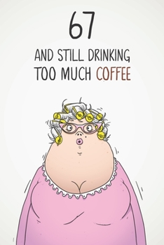 Paperback 67 & Still Drinking Too Much Coffee: Funny Women's 67th Birthday 122 Page Diary Journal Notebook Gift For Coffee Lovers Book