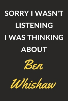 Sorry I Wasn't Listening I Was Thinking About Ben Whishaw: Ben Whishaw Journal Notebook to Write Down Things, Take Notes, Record Plans or Keep Track of Habits (6" x 9" - 120 Pages)