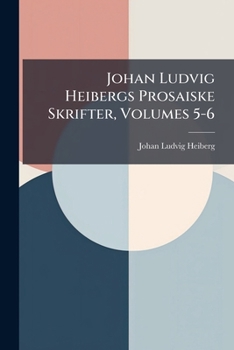 Johan Ludvig Heibergs Prosaiske Skrifter, Volumes 5-6 (Danish Edition)
