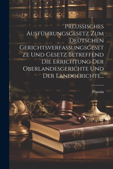 Paperback Preussisches Ausführungsgesetz Zum Deutschen Gerichtsverfassungsgesetze Und Gesetz Betreffend Die Errichtung Der Oberlandesgerichte Und Der Landgerich [German] Book