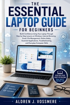 Paperback The Essential Laptop Guide for Beginners: Build Confidence Using Your Laptop Through Step-by-Step Lessons on Windows, Internet Browsing, Email, File M Book