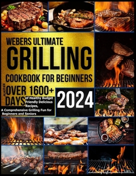 Paperback Webers Ultimate Grilling Cookbook 2024: Master over 1600 + Days of Healthy Budget Friendly Delicious Recipes, a Comprehensive Grilling Fun for Beginne Book