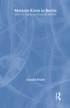 Melanie Klein in Berlin: Her First Psychoanalyses of Children (The New Library of Psychoanalysis)