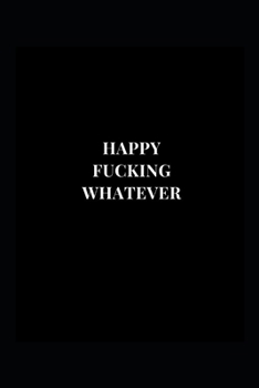 Paperback Happy Fucking Whatever: Gag Gift Funny Lined Notebook Journal 6x9 120 Pages Book
